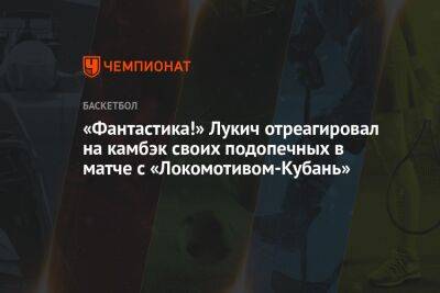 «Фантастика!» Лукич отреагировал на камбэк своих подопечных в матче с «Локомотивом-Кубань»