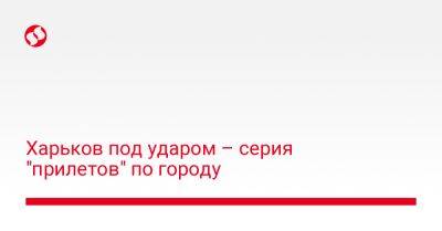 Харьков под ударом – серия "прилетов" по городу