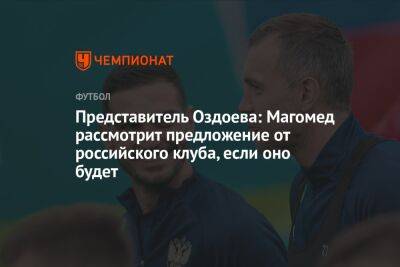 Представитель Оздоева: Магомед рассмотрит предложение от российского клуба, если оно будет