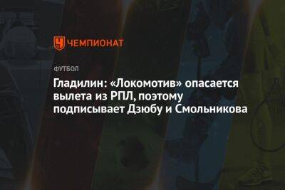 Гладилин: «Локомотив» опасается вылета из РПЛ, поэтому подписывает Дзюбу и Смольникова