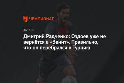 Дмитрий Радченко: Оздоев уже не вернётся в «Зенит». Правильно, что он перебрался в Турцию
