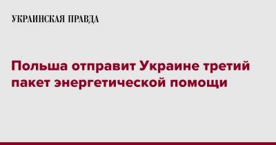 Петр Вавжик - Польша отправит Украине третий пакет энергетической помощи - pravda.com.ua - Украина - Польша