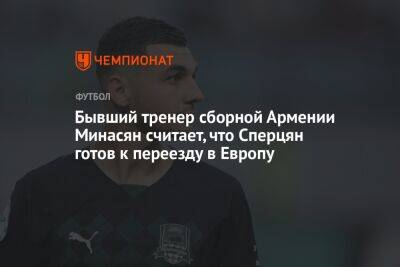 Бывший тренер сборной Армении Минасян считает, что Сперцян готов к переезду в Европу