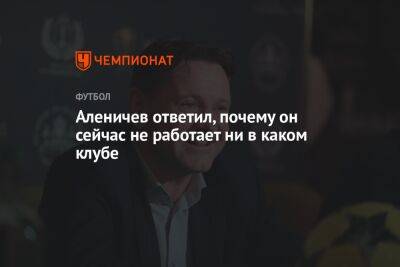 Аленичев ответил, почему он сейчас не работает ни в каком клубе