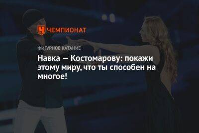 Навка — Костомарову: покажи этому миру, что ты способен на многое!