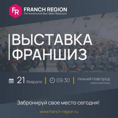 21 февраля в Нижнем Новгороде состоится региональная выставка франшиз Franch Region