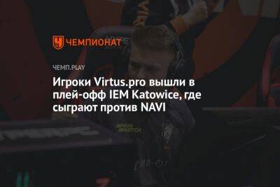 Игроки Virtus.pro вышли в плей-офф IEM Katowice, где сыграют против NAVI