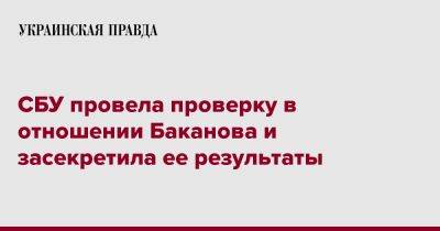 СБУ провела проверку в отношении Баканова и засекретила ее результаты