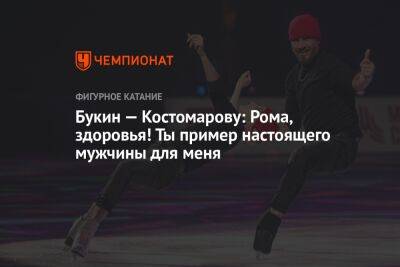 Букин — Костомарову: Рома, здоровья! Ты пример настоящего мужчины для меня