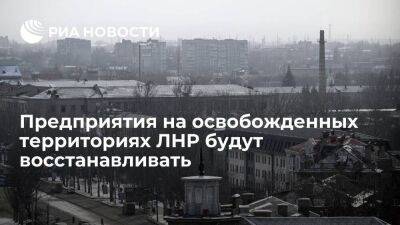 Пасечник: предприятия на освобожденных территориях ЛНР планируется восстанавливать