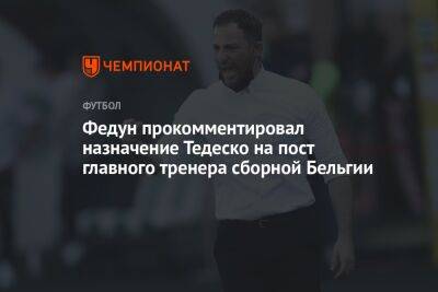 Федун прокомментировал назначение Тедеско на пост главного тренера сборной Бельгии