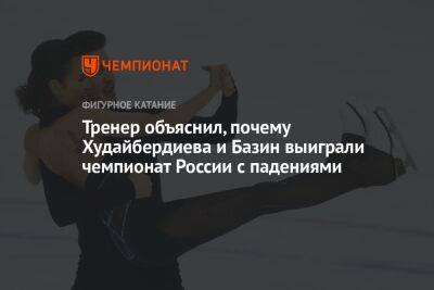 Тренер объяснил, почему Худайбердиева и Базин выиграли чемпионат России с падениями
