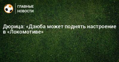 Дюрица: «Дзюба может поднять настроение в «Локомотиве»