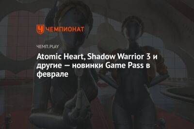 Atomic Heart, Shadow Warrior 3 и другие — новинки Game Pass в феврале