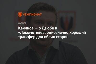 Кечинов — о Дзюбе в «Локомотиве»: однозначно хороший трансфер для обеих сторон