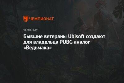 Бывшие ветераны Ubisoft создают для владельца PUBG аналог «Ведьмака»