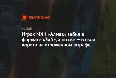 Игрок МХК «Алмаз» забил в формате «3х5», а позже — в свои ворота на отложенном штрафе