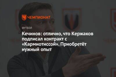 Кечинов: отлично, что Кержаков подписал контракт с «Кармиотиссой». Приобретёт нужный опыт