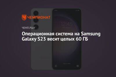 Операционная система на Samsung Galaxy S23 весит целых 60 ГБ - championat.com - Twitter