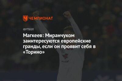 Магкеев: Миранчуком заинтересуются европейские гранды, если он проявит себя в «Торино»
