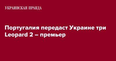 Португалия - Португалия передаст Украине три Leopard 2 – премьер - pravda.com.ua - Украина - Киев - Португалия - Лиссабон - Reuters