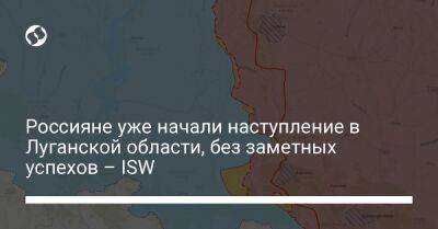 Россияне уже начали наступление в Луганской области, без заметных успехов – ISW