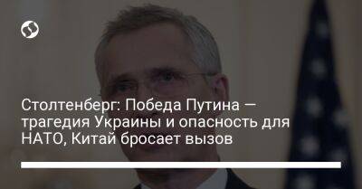 Столтенберг: Победа Путина — трагедия Украины и опасность для НАТО, Китай бросает вызов