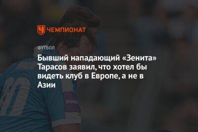 Бывший нападающий «Зенита» Тарасов заявил, что хотел бы видеть клуб в Европе, а не в Азии