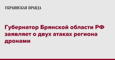 Губернатор Брянской области РФ заявляет о двух атаках региона дронами