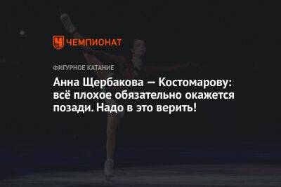 Анна Щербакова — Костомарову: всё плохое обязательно окажется позади. Надо в это верить!