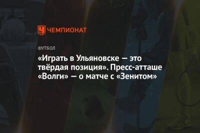«Играть в Ульяновске — это твёрдая позиция». Пресс-атташе «Волги» — о матче с «Зенитом»