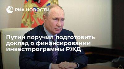 Путин поручил подготовить доклад о финансировании инвестпрограммы РЖД на 2024 год