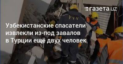 Узбекистанские спасатели извлекли из-под завалов в Турции ещё двух человек