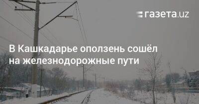 В Кашкадарье оползень сошёл на железнодорожные пути