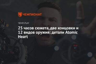 25 часов сюжета, две концовки и 12 видов оружия: детали Atomic Heart
