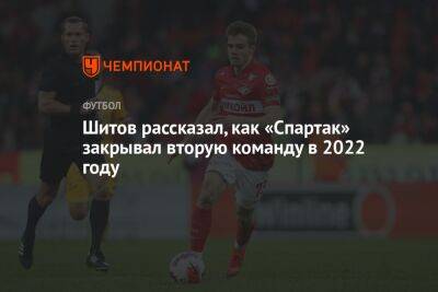 Шитов рассказал, как «Спартак» закрывал вторую команду в 2022 году