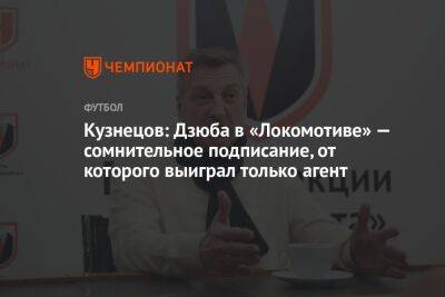 Кузнецов: Дзюба в «Локомотиве» — сомнительное подписание, от которого выиграл только агент