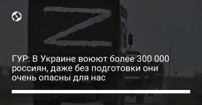 ГУР: В Украине воюют более 300 000 россиян, даже без подготовки они очень опасны для нас