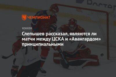 Слепышев рассказал, являются ли матчи между ЦСКА и «Авангардом» принципиальными