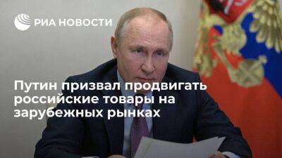 Путин: отечественные товары нужно продвигать в мире, не надо замыкаться внутри страны