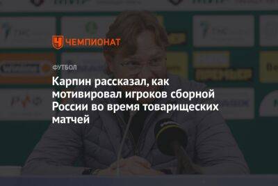 Карпин рассказал, как мотивировал игроков сборной России во время товарищеских матчей