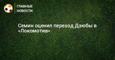 Семин оценил переход Дзюбы в «Локомотив»