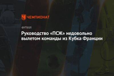 Карлос Солер - Кристоф Галтье - Руководство «ПСЖ» недовольно вылетом команды из Кубка Франции - championat.com - Франция