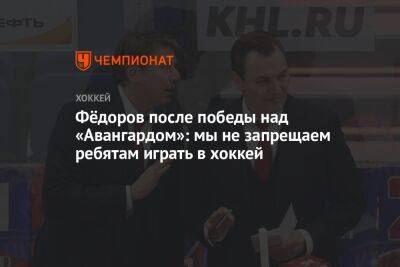 Фёдоров после победы над «Авангардом»: мы не запрещаем ребятам играть в хоккей