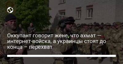 Оккупант говорит жене, что ахмат — интернет-войска, а украинцы стоят до конца – перехват
