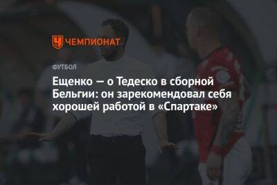 Ещенко — о Тедеско в сборной Бельгии: он зарекомендовал себя хорошей работой в «Спартаке»