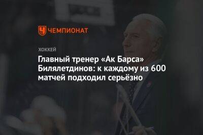 Главный тренер «Ак Барса» Билялетдинов: к каждому из 600 матчей подходил серьёзно