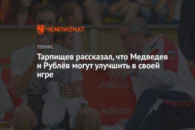 Тарпищев рассказал, что Медведев и Рублёв могут улучшить в своей игре