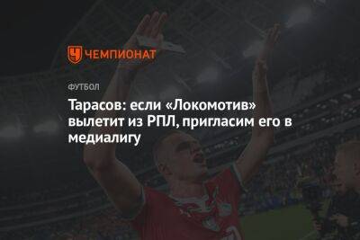 Тарасов: если «Локомотив» вылетит из РПЛ, пригласим его в Медиалигу