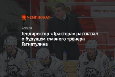 Гендиректор «Трактора» рассказал о будущем главного тренера Гатиятулина